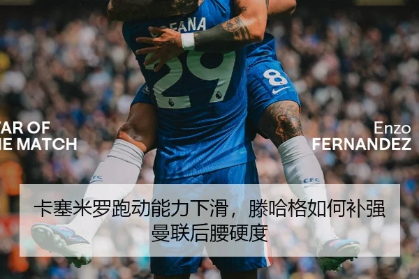 卡塞米罗跑动能力下滑，滕哈格如何补强曼联后腰硬度
